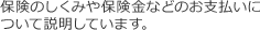 保険のしくみや保険金などのお支払いについて説明しています。