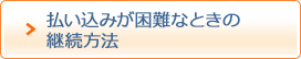 払い込みが困難なときの継続方法