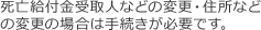 死亡保険金受取人などの変更・住所などの変更の場合は手続きが必要です。