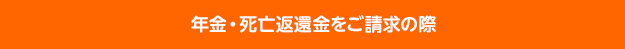 年金・死亡返還金をご請求の際