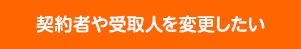 契約者や受取人を変更したい